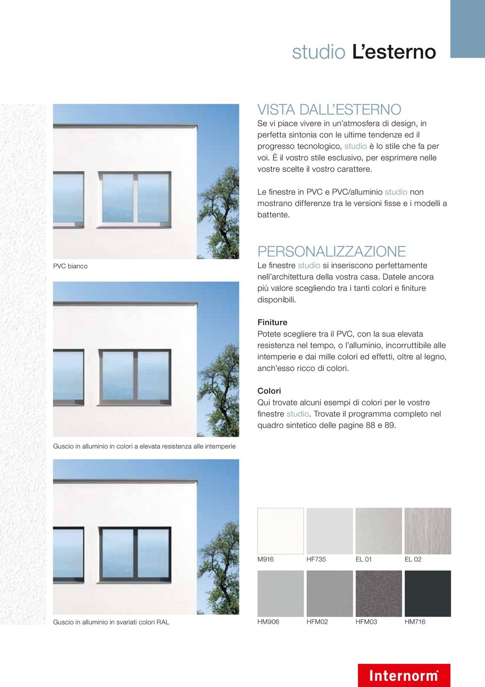 PVC bianco Personalizzazione Le finestre studio si inseriscono perfettamente nell architettura della vostra casa. Datele ancora più valore scegliendo tra i tanti colori e finiture disponibili.