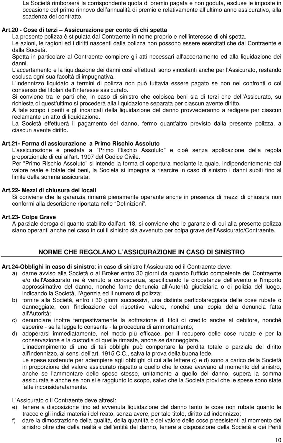 Le azioni, le ragioni ed i diritti nascenti dalla polizza non possono essere esercitati che dal Contraente e dalla Società.