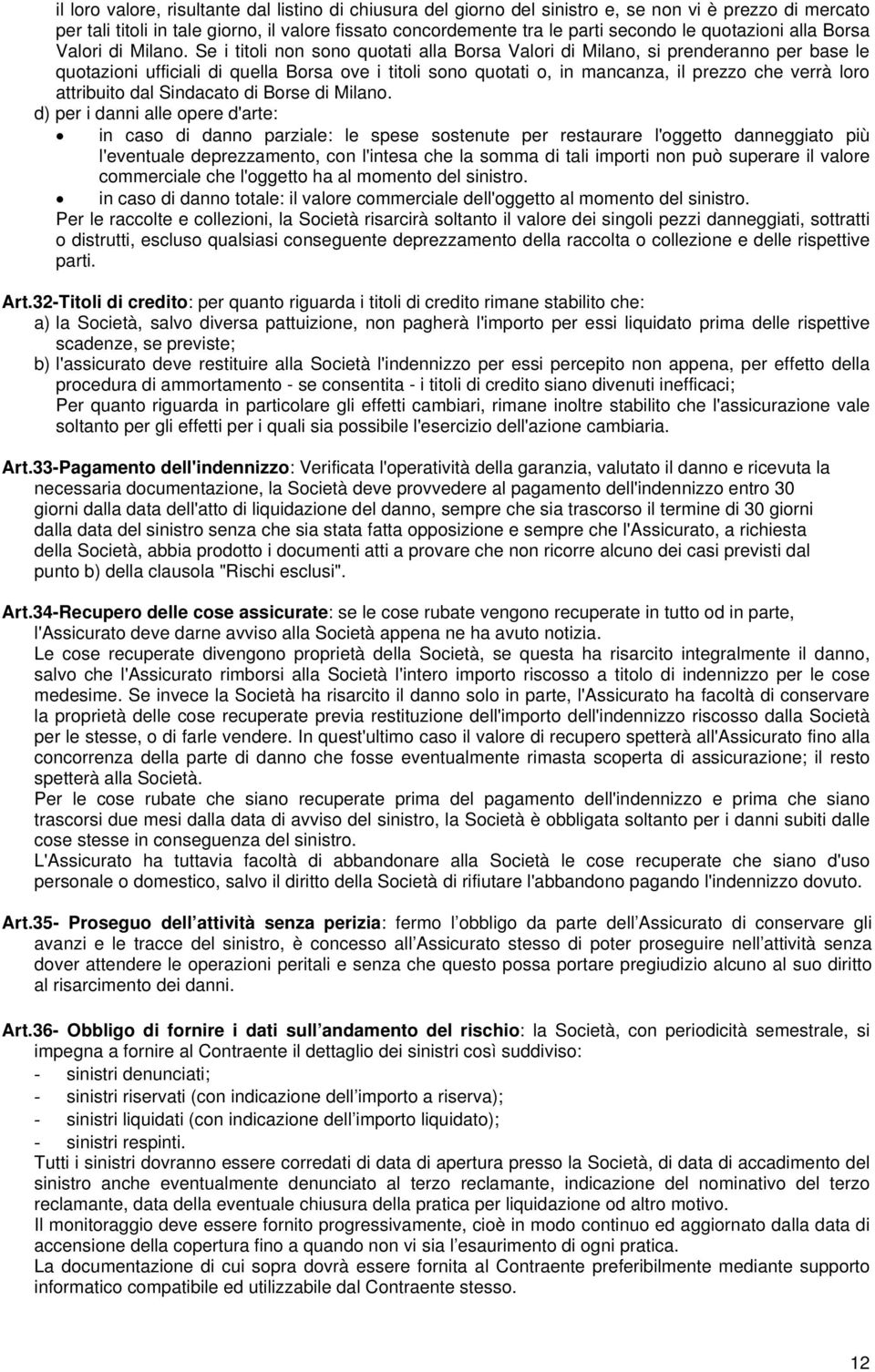 Se i titoli non sono quotati alla Borsa Valori di Milano, si prenderanno per base le quotazioni ufficiali di quella Borsa ove i titoli sono quotati o, in mancanza, il prezzo che verrà loro attribuito