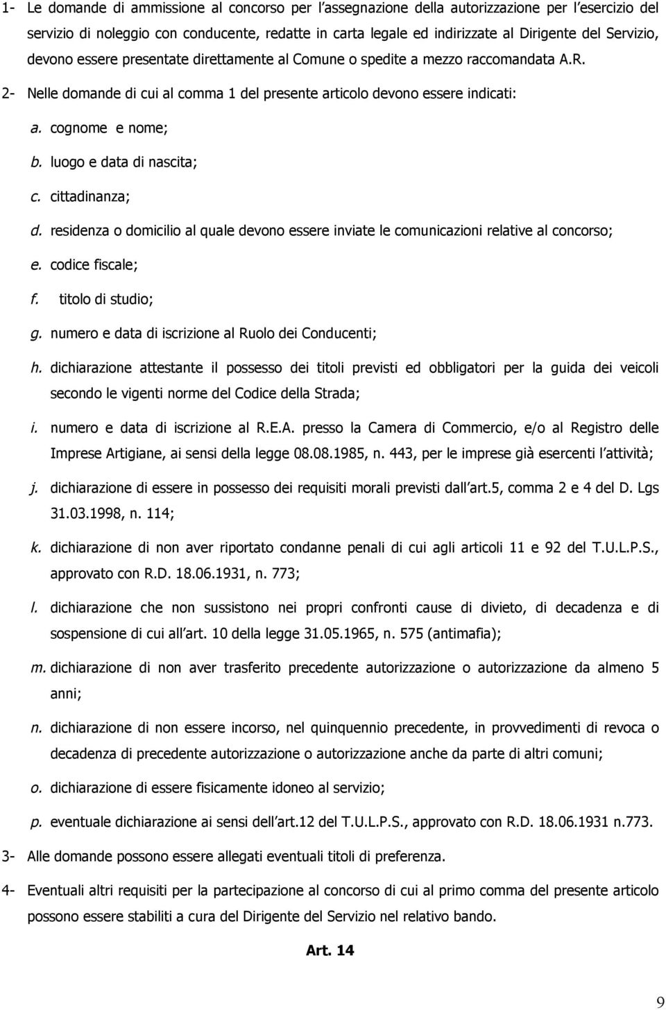 luogo e data di nascita; c. cittadinanza; d. residenza o domicilio al quale devono essere inviate le comunicazioni relative al concorso; e. codice fiscale; f. titolo di studio; g.