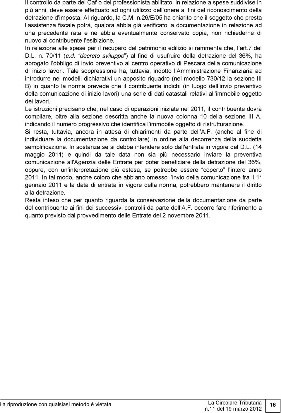 26/e/05 ha chiarito che il soggetto che presta l assistenza fiscale potrà, qualora abbia già verificato la documentazione in relazione ad una precedente rata e ne abbia eventualmente conservato