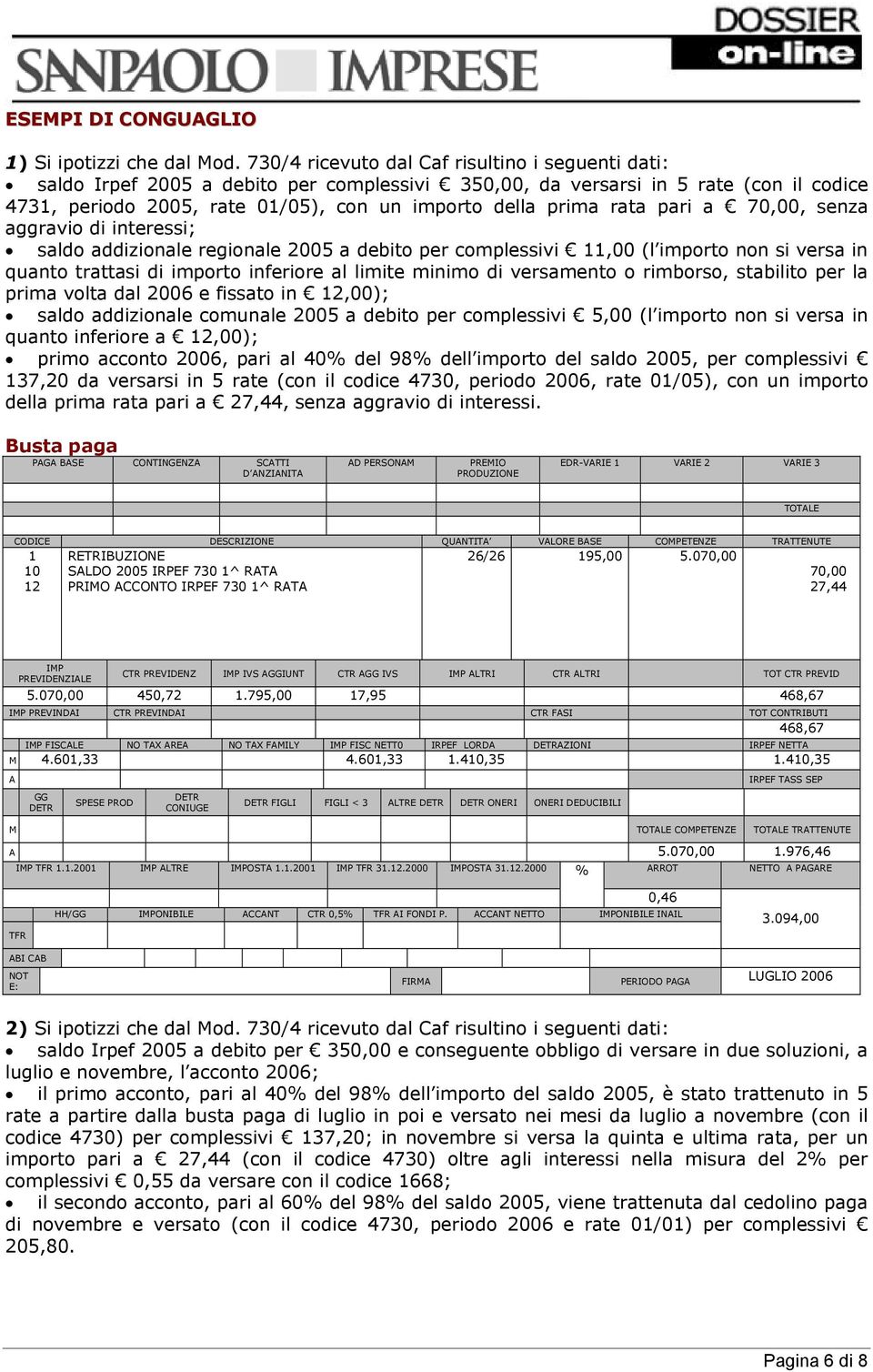 rata pari a 70,00, senza aggravio di interessi; saldo addizionale regionale 2005 a debito per complessivi 11,00 (l importo non si versa in quanto trattasi di importo inferiore al limite minimo di