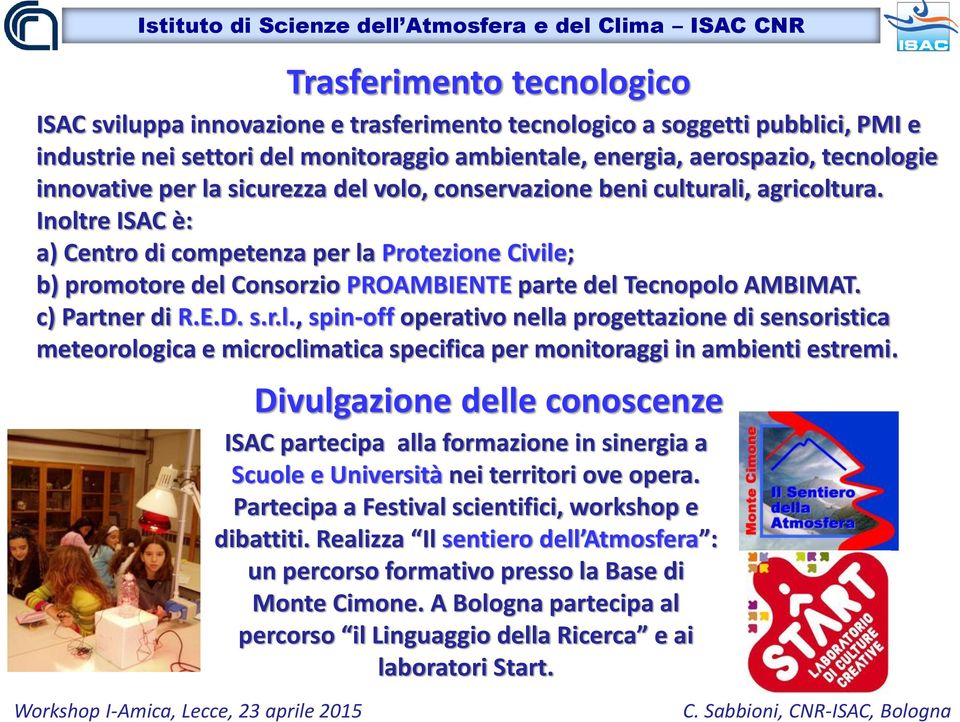 Inoltre ISAC è: a) Centro di competenza per la Protezione Civile; b) promotore del Consorzio PROAMBIENTE parte del Tecnopolo AMBIMAT. c) Partner di R.E.D. s.r.l., spin-off operativo nella progettazione di sensoristica meteorologica e microclimatica specifica per monitoraggi in ambienti estremi.