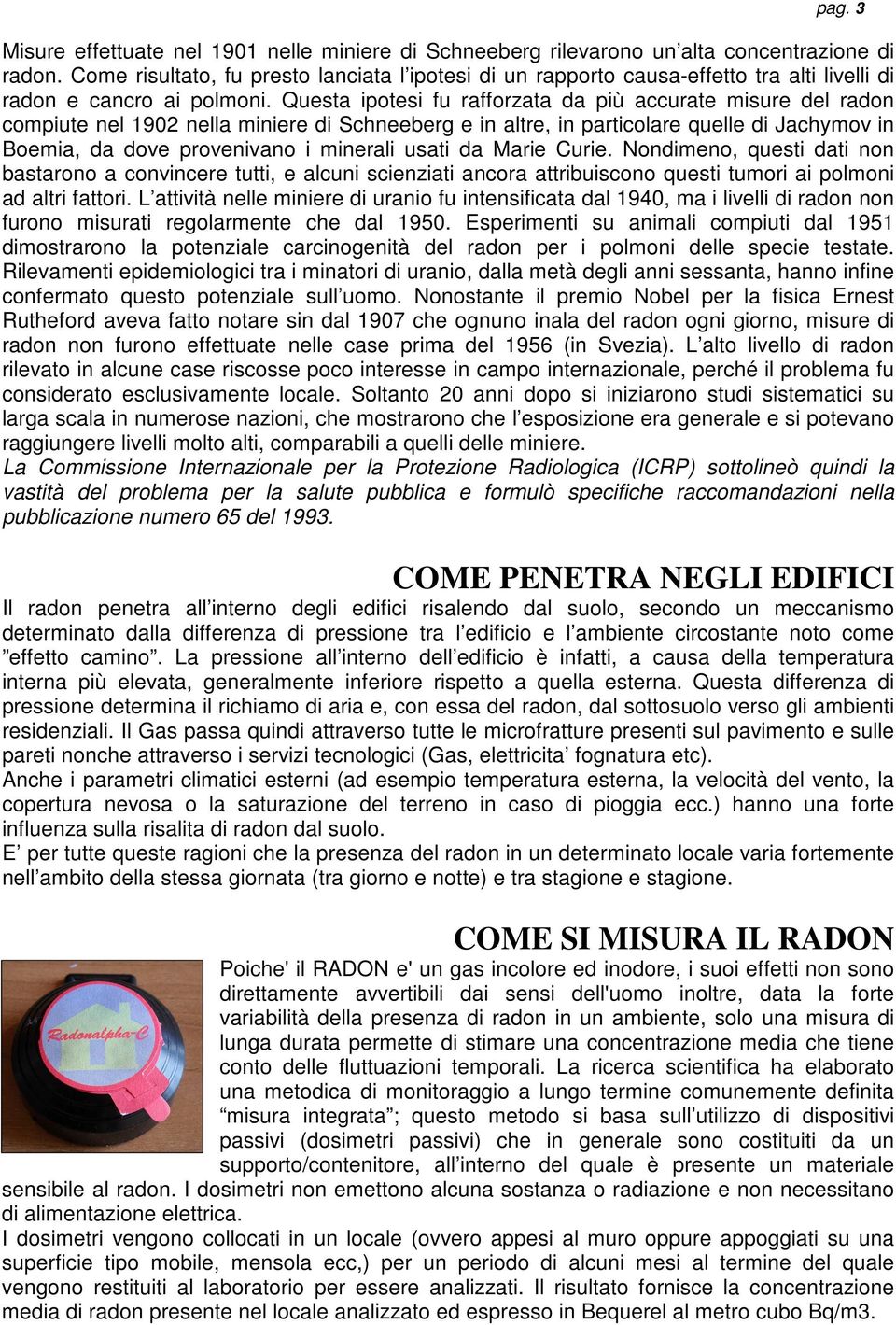 Questa ipotesi fu rafforzata da più accurate misure del radon compiute nel 1902 nella miniere di Schneeberg e in altre, in particolare quelle di Jachymov in Boemia, da dove provenivano i minerali