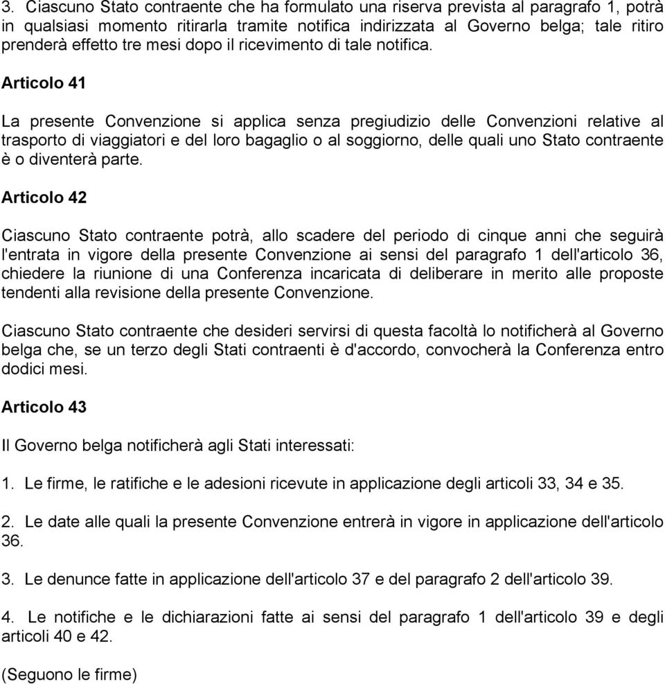 Articolo 41 La presente Convenzione si applica senza pregiudizio delle Convenzioni relative al trasporto di viaggiatori e del loro bagaglio o al soggiorno, delle quali uno Stato contraente è o