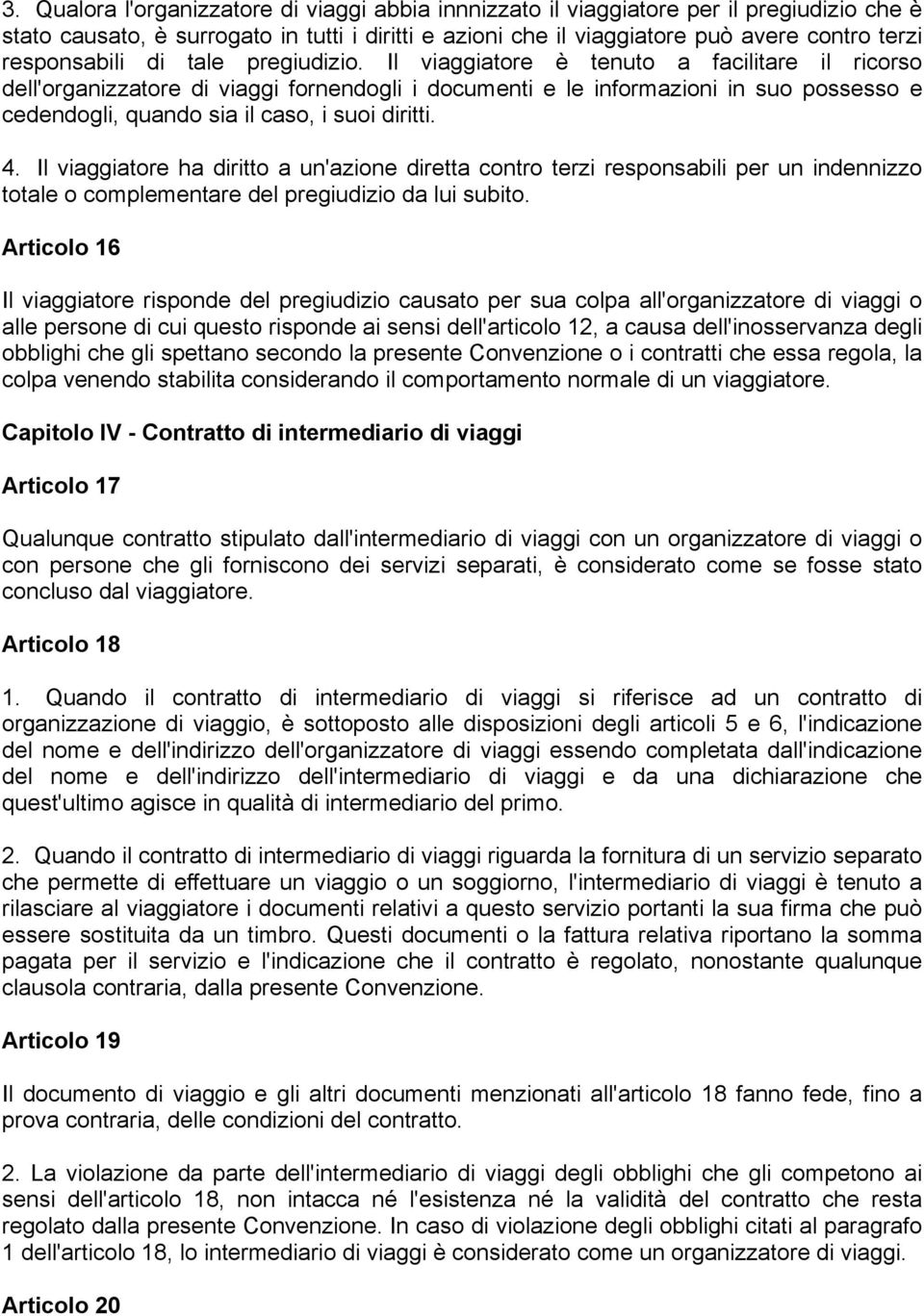 Il viaggiatore è tenuto a facilitare il ricorso dell'organizzatore di viaggi fornendogli i documenti e le informazioni in suo possesso e cedendogli, quando sia il caso, i suoi diritti. 4.