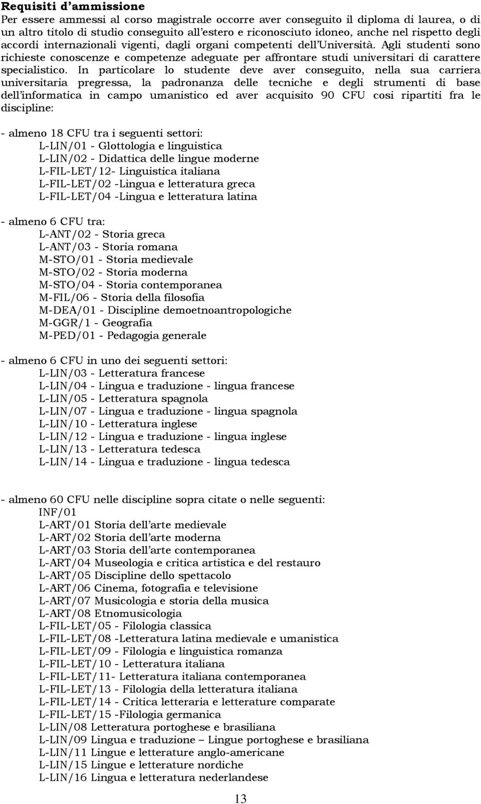 Agli studenti sono richieste conoscenze e competenze adeguate per affrontare studi universitari di carattere specialistico.