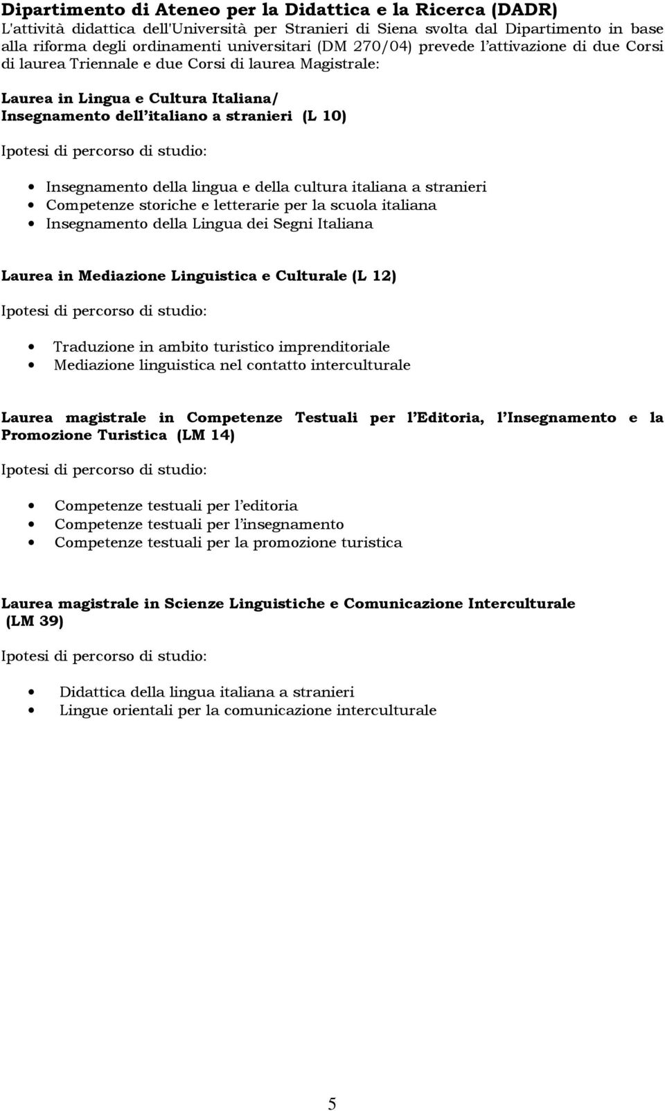 di studio: Insegnamento della lingua e della cultura italiana a stranieri Competenze storiche e letterarie per la scuola italiana Insegnamento della Lingua dei Segni Italiana Laurea in Mediazione