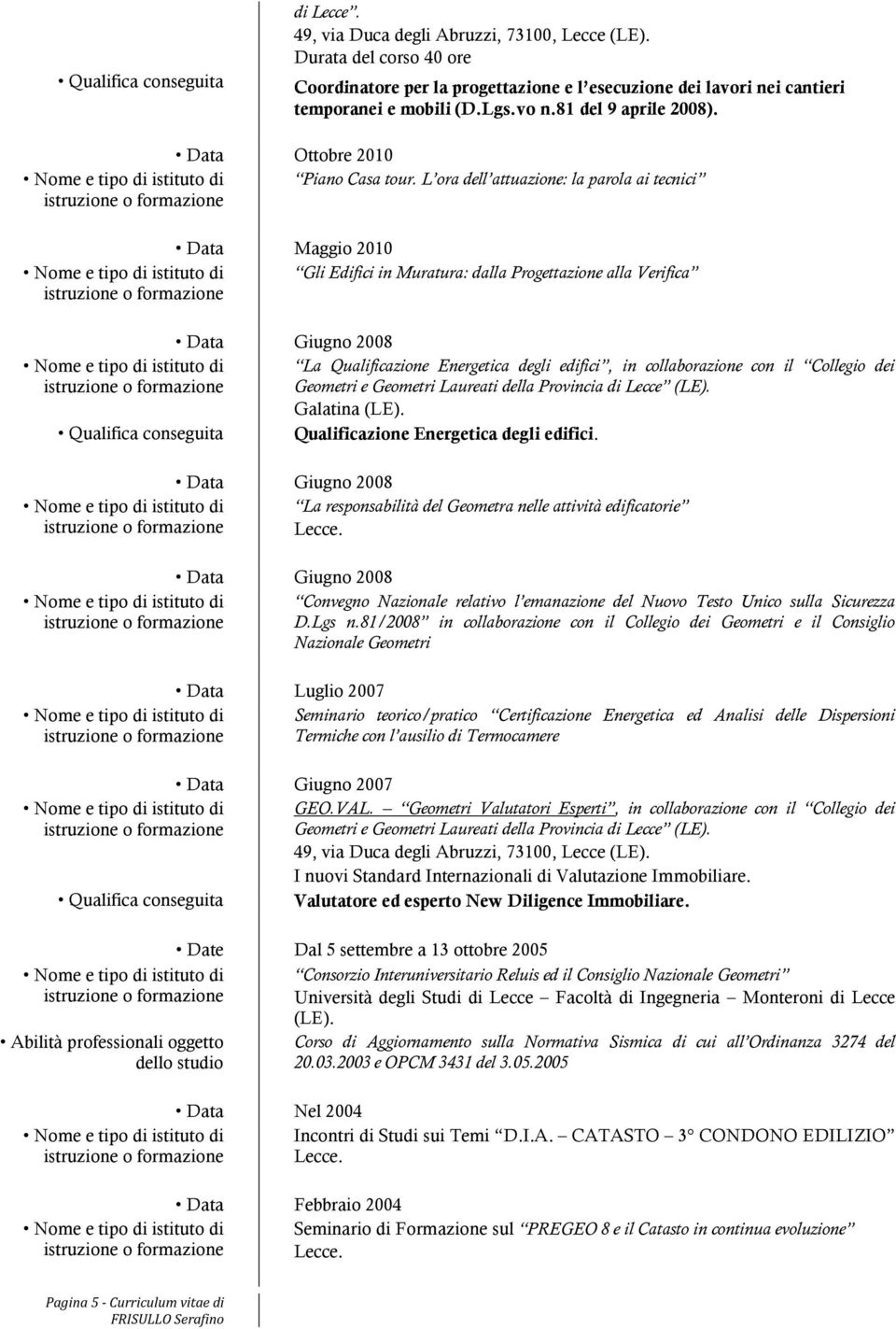 L ora dell attuazione: la parola ai tecnici Data Maggio 2010 Gli Edifici in Muratura: dalla Progettazione alla Verifica Abilità professionali oggetto dello studio Data Giugno 2008 Data Giugno 2008