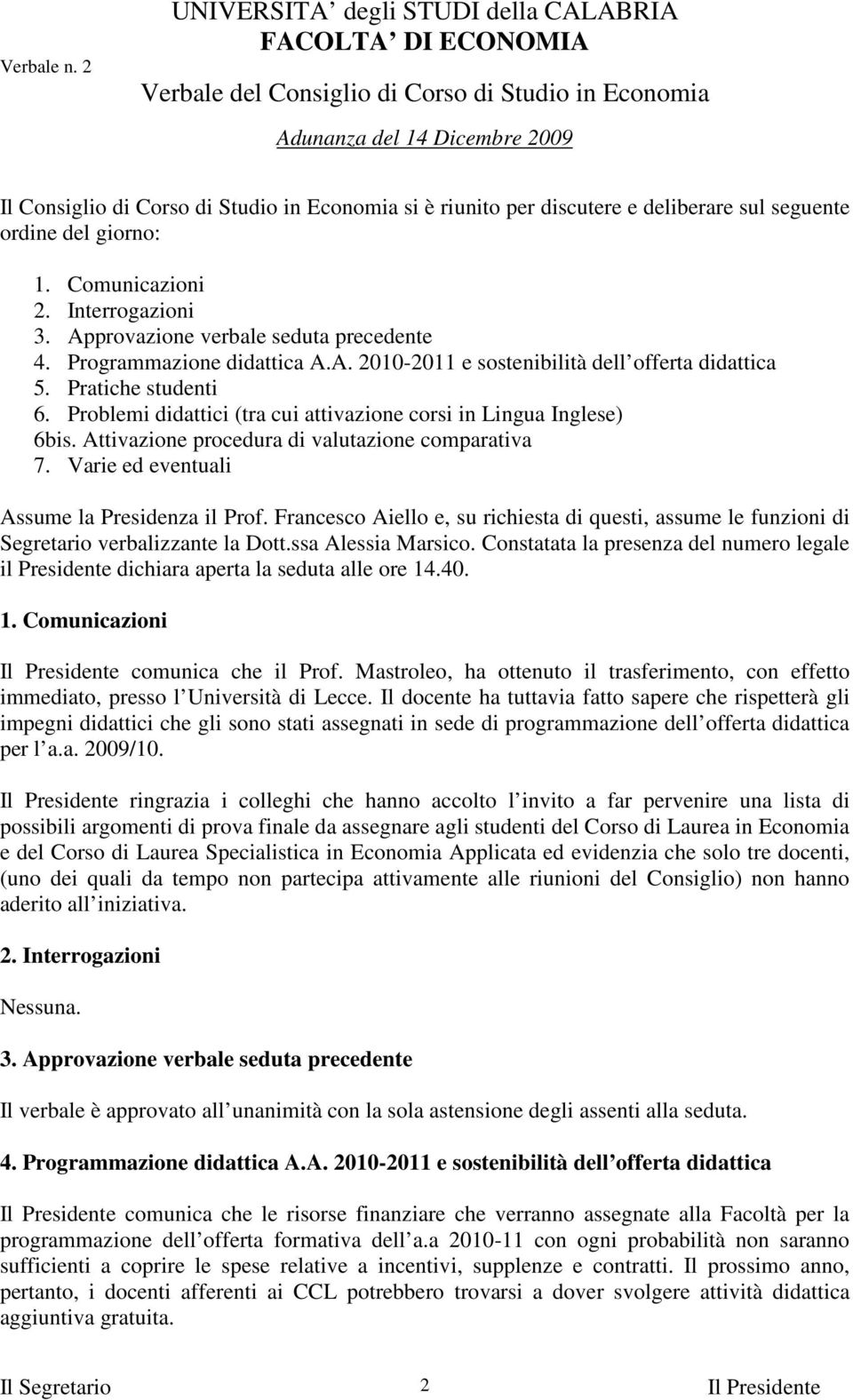 Problemi didattici (tra cui attivazione corsi in Lingua Inglese) 6bis. Attivazione procedura di valutazione comparativa 7. Varie ed eventuali Assume la Presidenza il Prof.