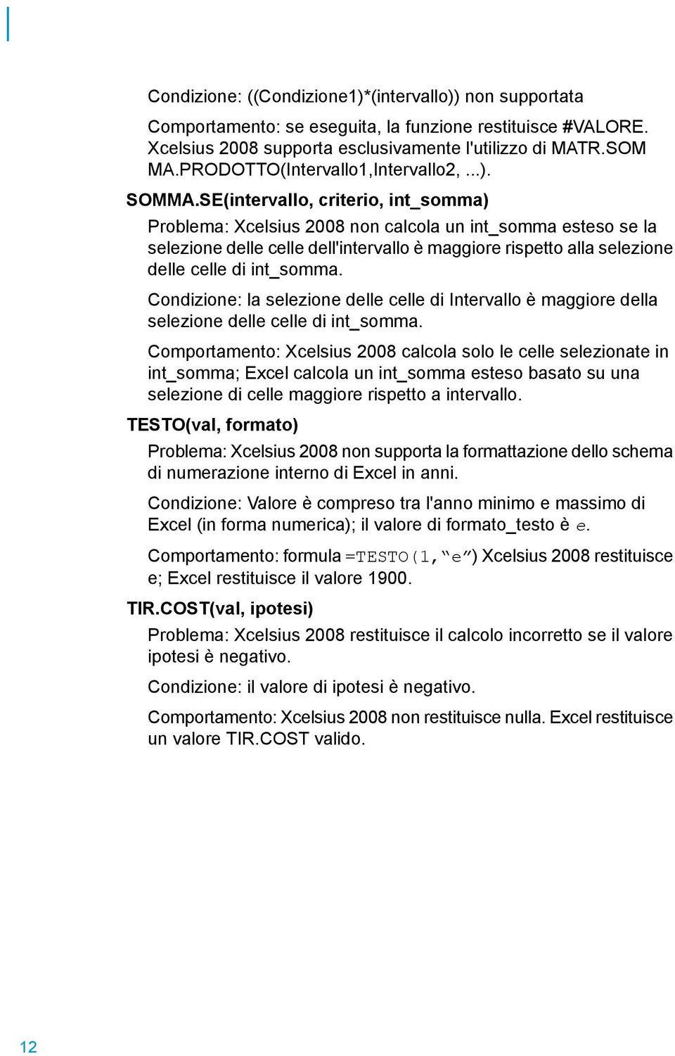 SE(intervallo, criterio, int_somma) Problema: Xcelsius 2008 non calcola un int_somma esteso se la selezione delle celle dell'intervallo è maggiore rispetto alla selezione delle celle di int_somma.