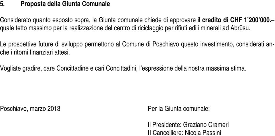 Le prospettive future di sviluppo permettono al Comune di Poschiavo questo investimento, considerati anche i ritorni finanziari attesi.