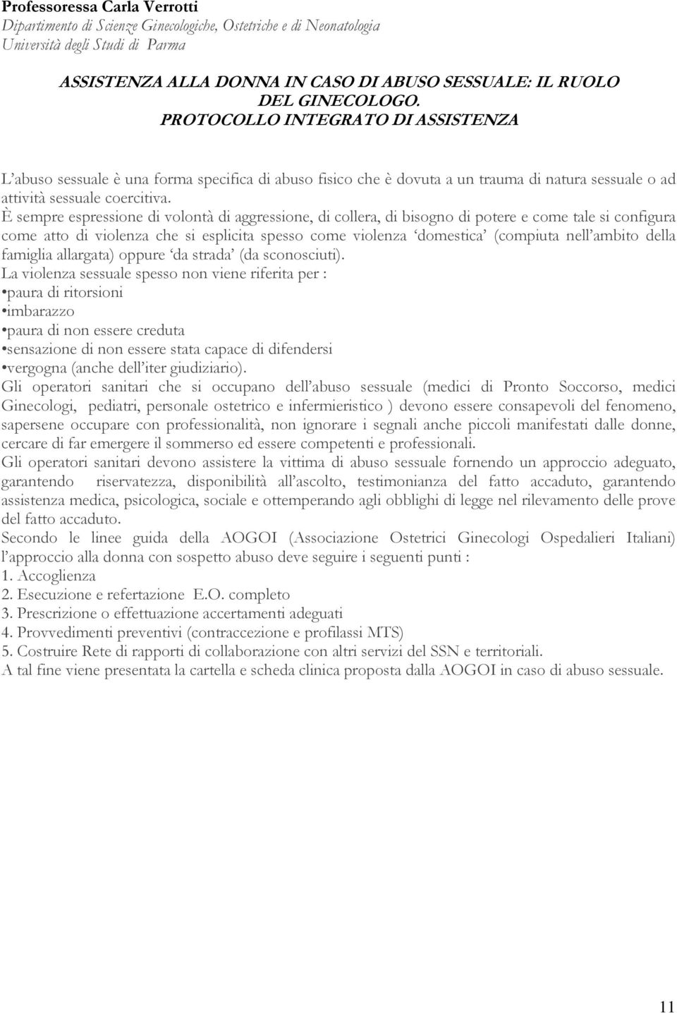 È sempre espressione di volontà di aggressione, di collera, di bisogno di potere e come tale si configura come atto di violenza che si esplicita spesso come violenza domestica (compiuta nell ambito