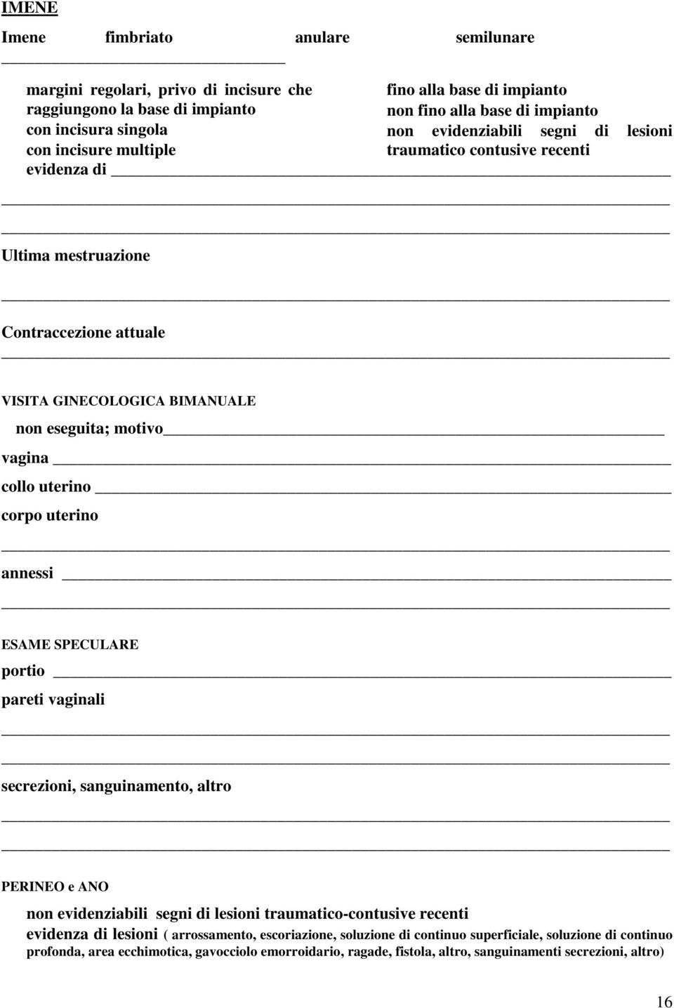 collo uterino corpo uterino annessi ESAME SPECULARE portio pareti vaginali secrezioni, sanguinamento, altro PERINEO e ANO non evidenziabili segni di lesioni traumatico-contusive recenti evidenza di