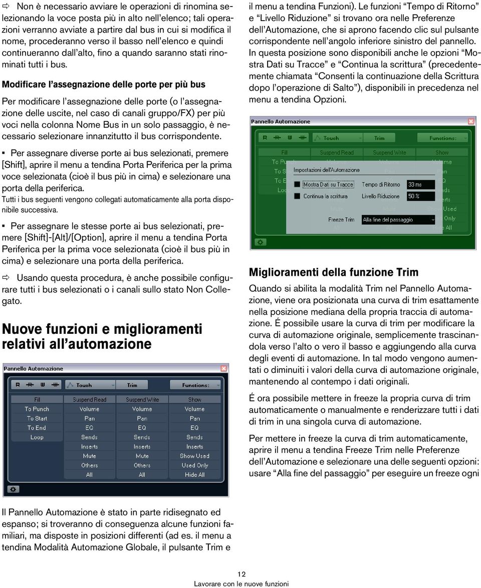 Modificare l assegnazione delle porte per più bus Per modificare l assegnazione delle porte (o l assegnazione delle uscite, nel caso di canali gruppo/fx) per più voci nella colonna Nome Bus in un