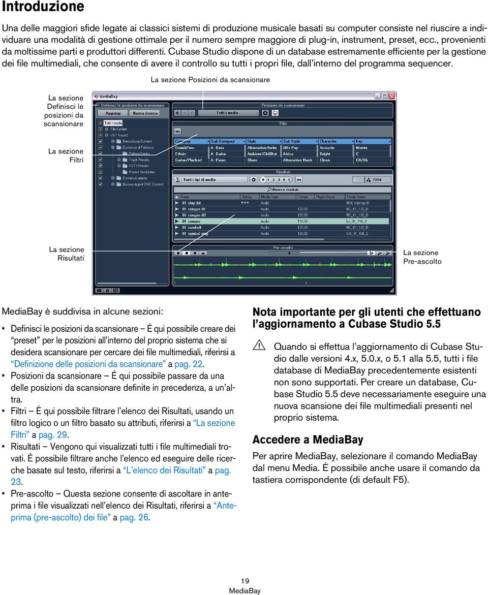 Cubase Studio dispone di un database estremamente efficiente per la gestione dei file multimediali, che consente di avere il controllo su tutti i propri file, dall interno del programma sequencer.