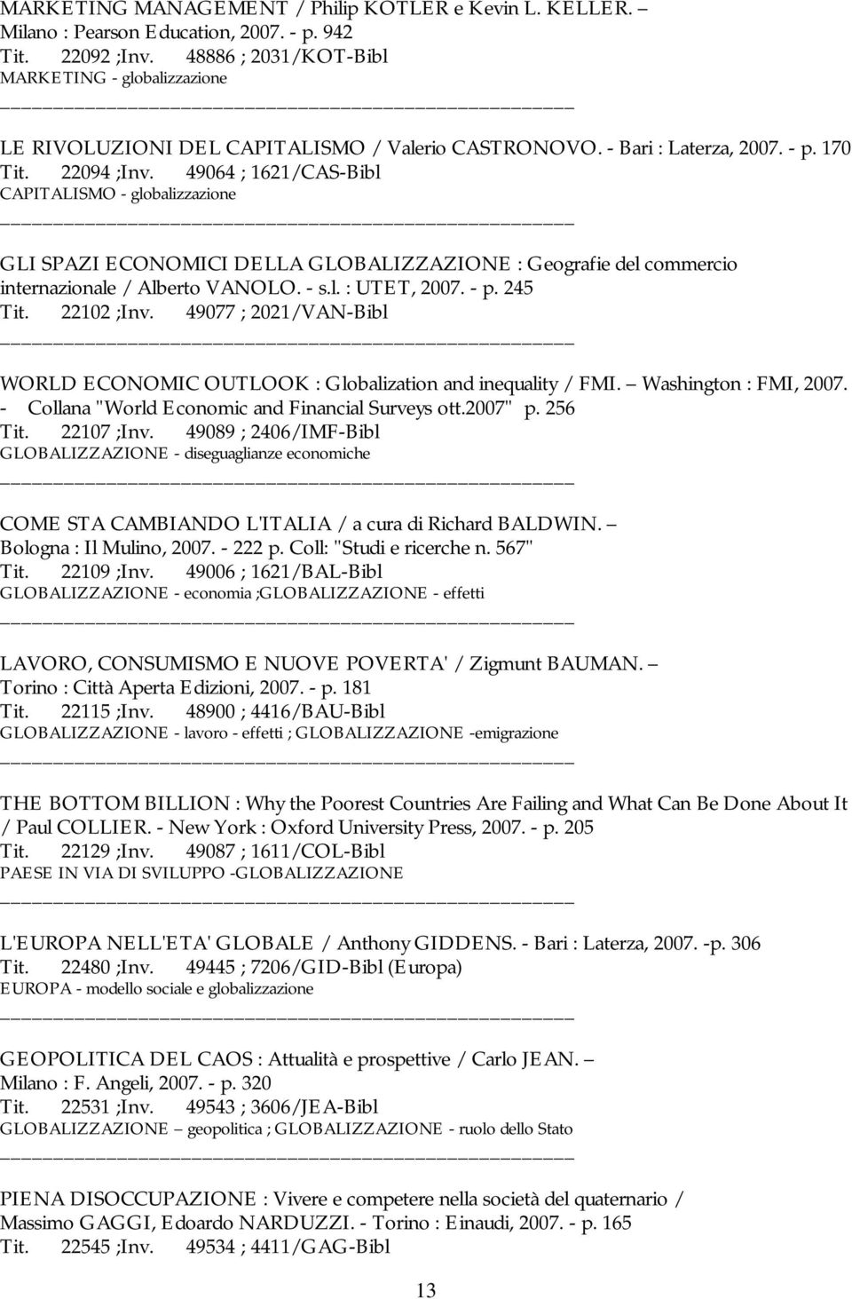 49064 ; 1621/CAS-Bibl CAPITALISMO - globalizzazione GLI SPAZI ECONOMICI DELLA GLOBALIZZAZIONE : Geografie del commercio internazionale / Alberto VANOLO. - s.l. : UTET, 2007. - p. 245 Tit. 22102 ;Inv.