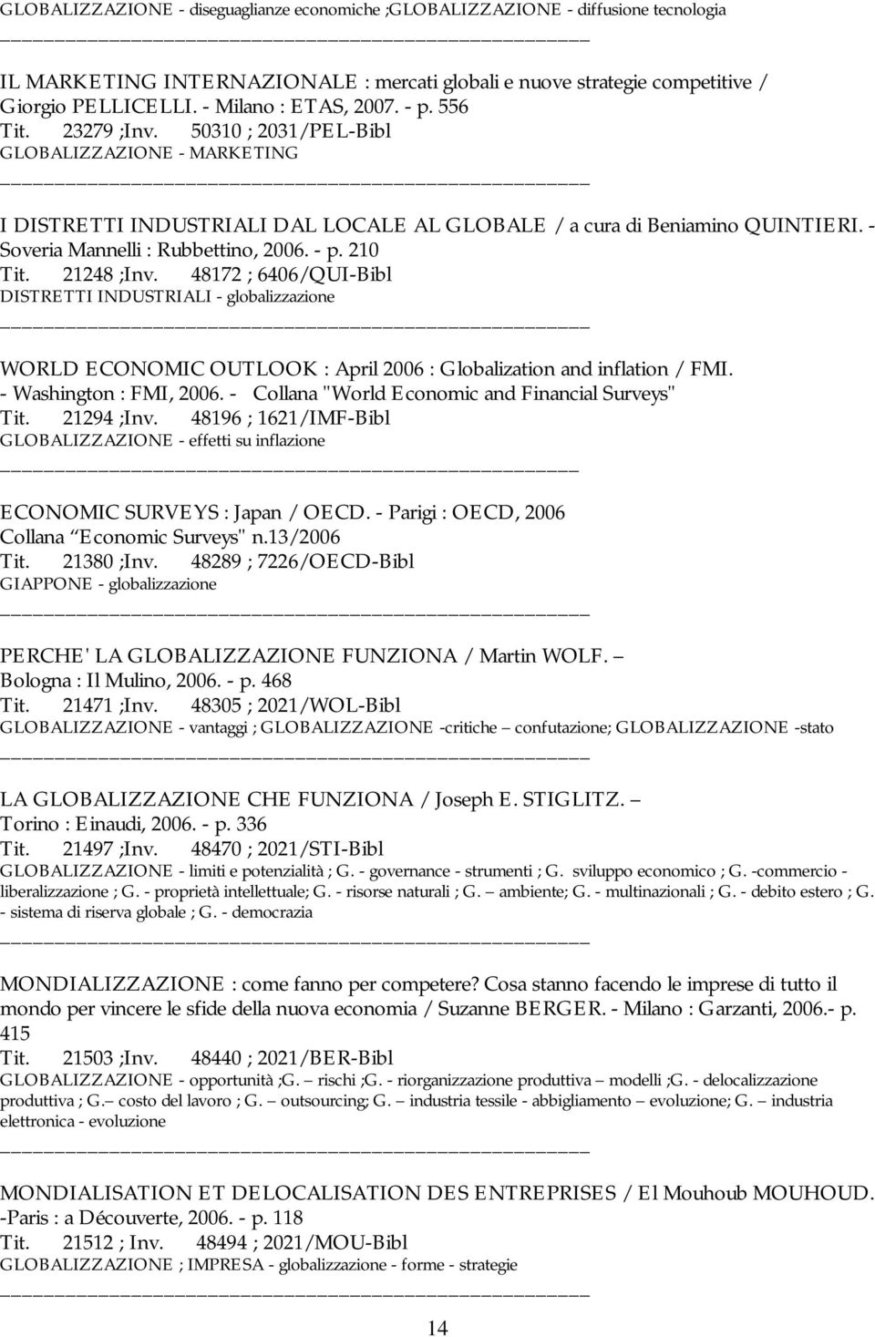 - Soveria Mannelli : Rubbettino, 2006. - p. 210 Tit. 21248 ;Inv. 48172 ; 6406/QUI-Bibl DISTRETTI INDUSTRIALI - globalizzazione WORLD ECONOMIC OUTLOOK : April 2006 : Globalization and inflation / FMI.