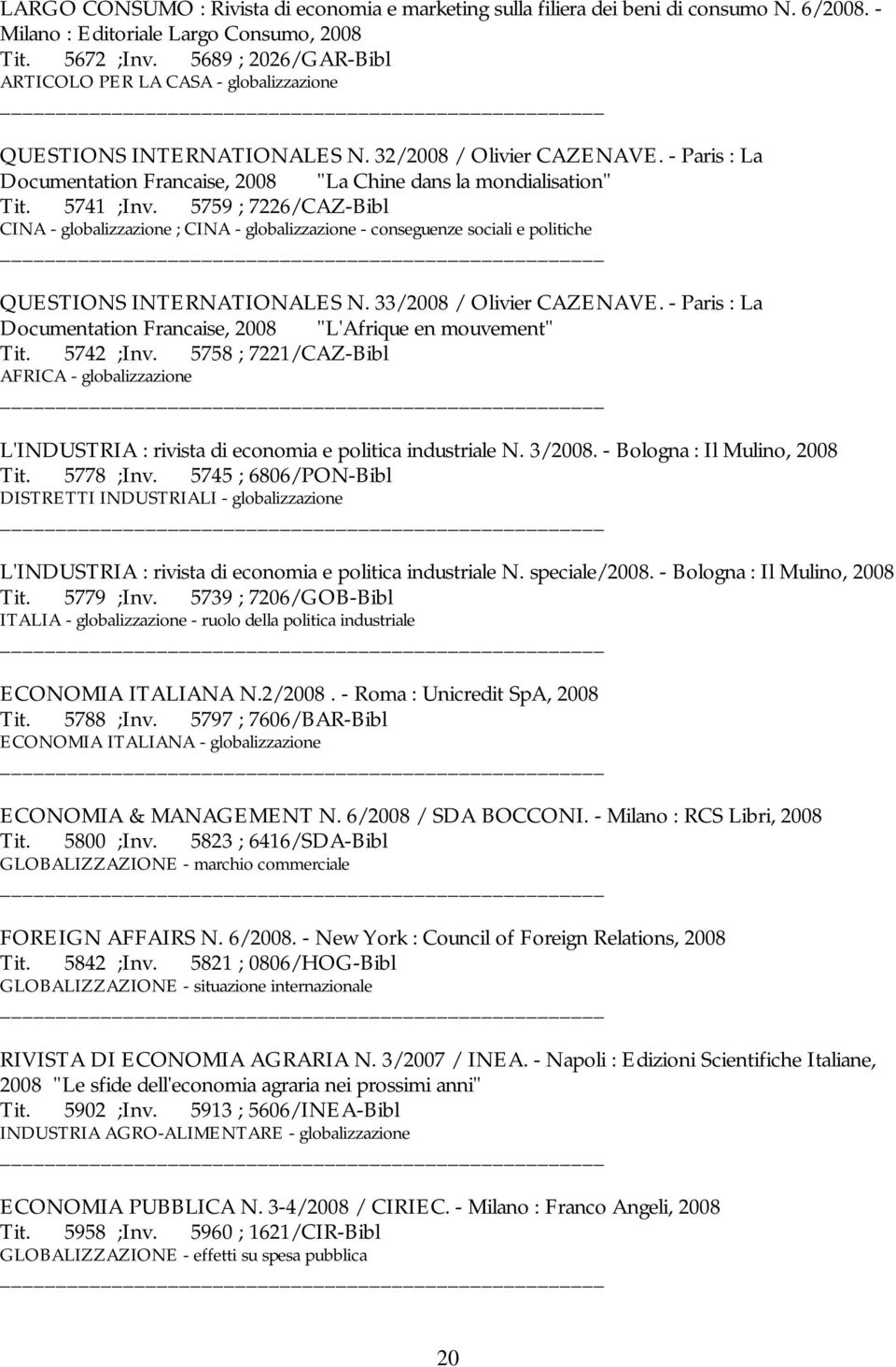 5741 ;Inv. 5759 ; 7226/CAZ-Bibl CINA - globalizzazione ; CINA - globalizzazione - conseguenze sociali e politiche QUESTIONS INTERNATIONALES N. 33/2008 / Olivier CAZENAVE.