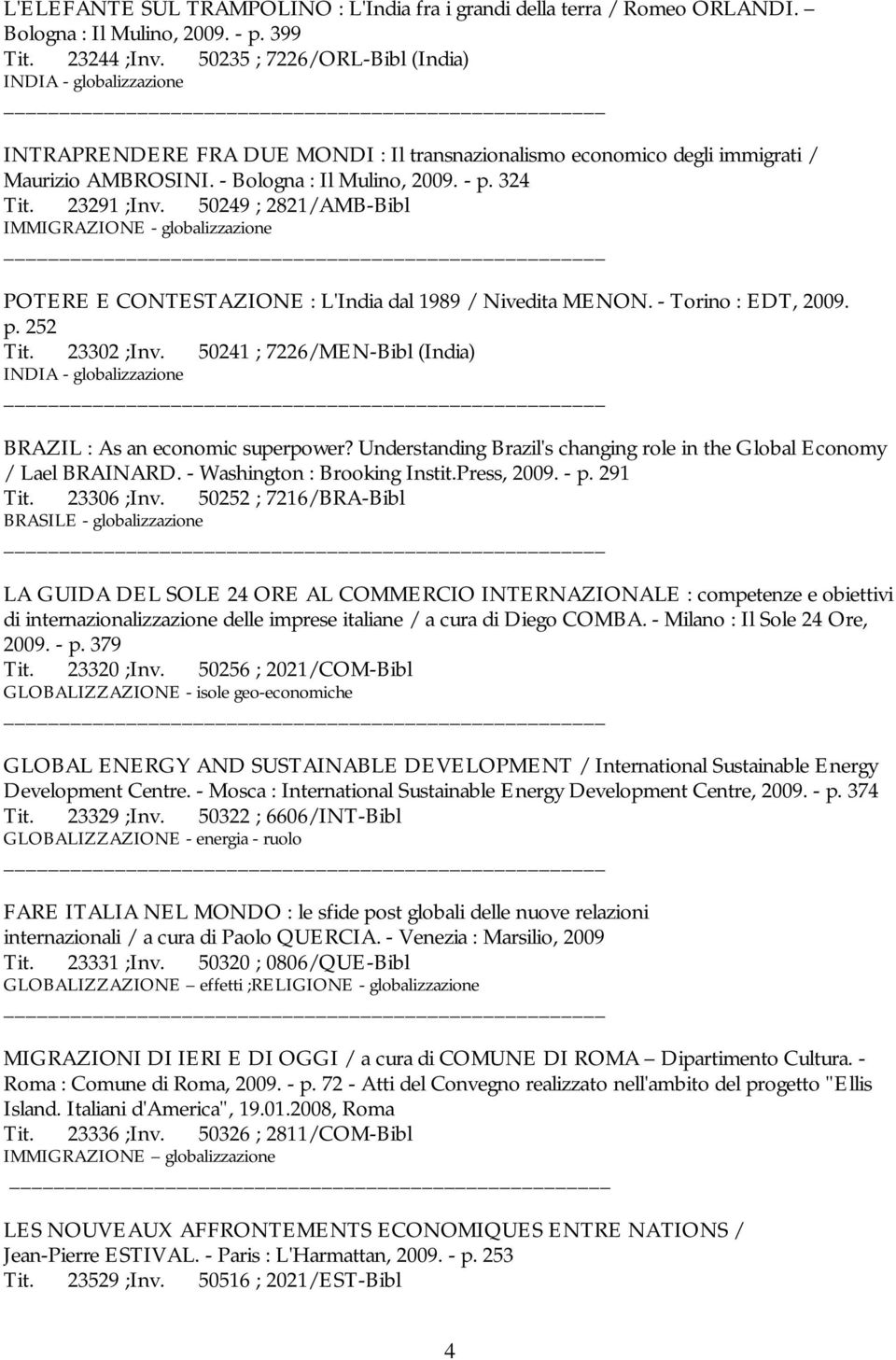 23291 ;Inv. 50249 ; 2821/AMB-Bibl IMMIGRAZIONE - globalizzazione POTERE E CONTESTAZIONE : L'India dal 1989 / Nivedita MENON. - Torino : EDT, 2009. p. 252 Tit. 23302 ;Inv.