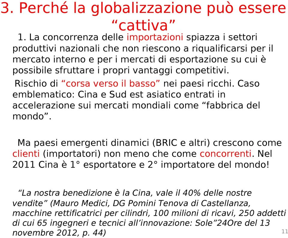 vantaggi competitivi. Rischio di corsa verso il basso nei paesi ricchi. Caso emblematico: Cina e Sud est asiatico entrati in accelerazione sui mercati mondiali come fabbrica del mondo.