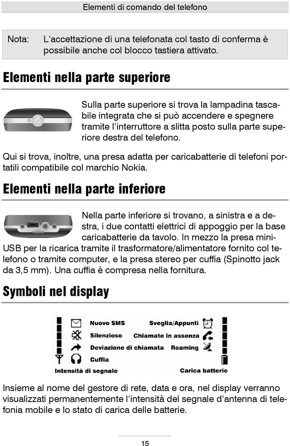 telefono. Qui si trova, inoltre, una presa adatta per caricabatterie di telefoni portatili compatibile col marchio Nokia.