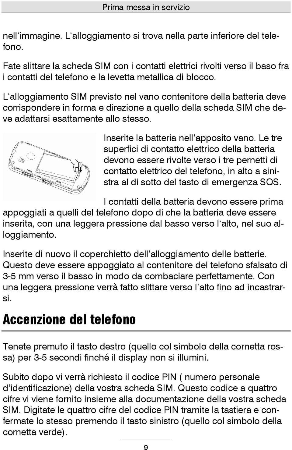 L alloggiamento SIM previsto nel vano contenitore della batteria deve corrispondere in forma e direzione a quello della scheda SIM che deve adattarsi esattamente allo stesso.