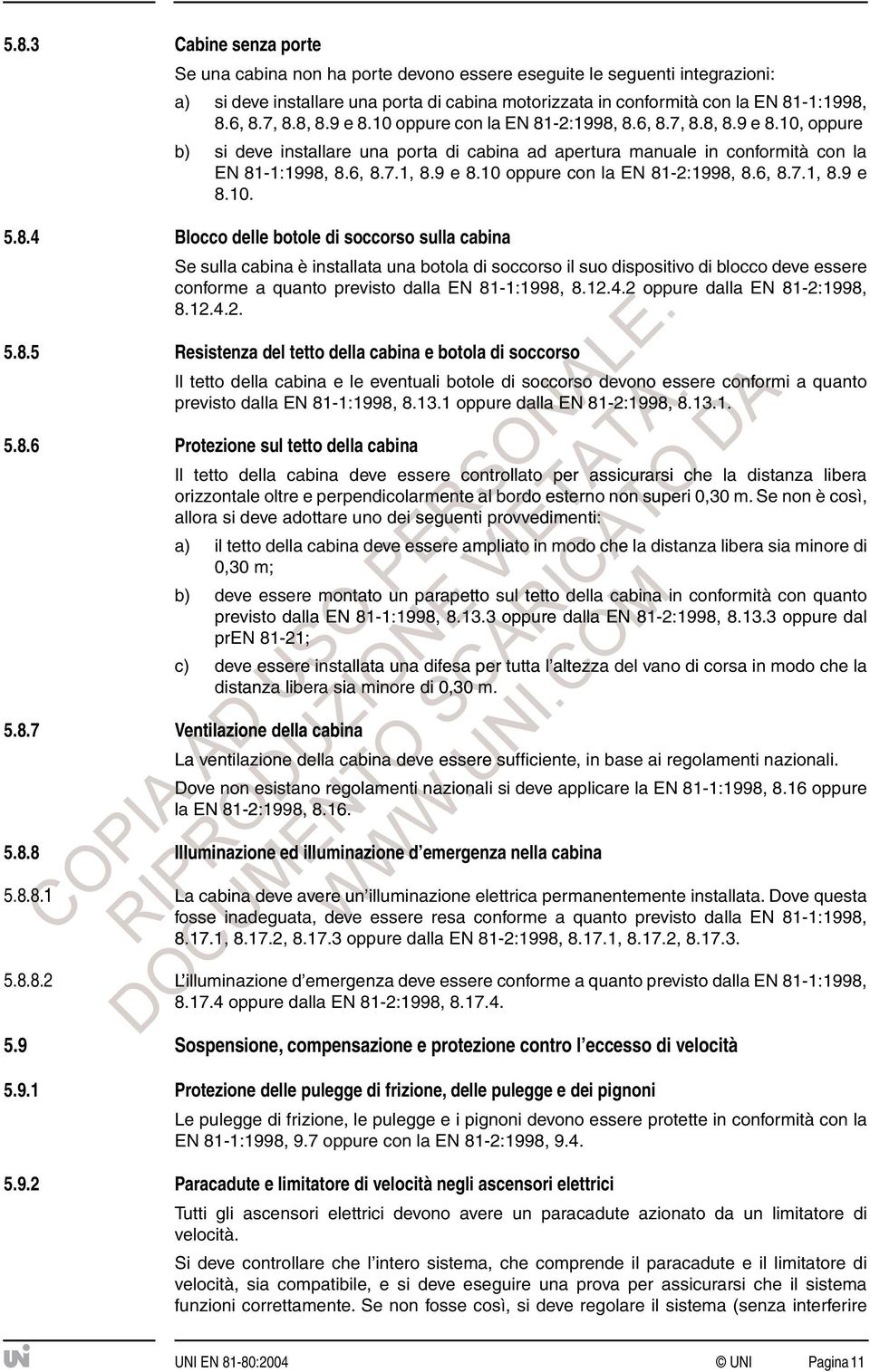 8.4 Blocco delle botole di soccorso sulla cabina Se sulla cabina è installata una botola di soccorso il suo dispositivo di blocco deve essere conforme a quanto previsto dalla EN 81-1:1998, 8.12.4.2 dalla EN 81-2:1998, 8.