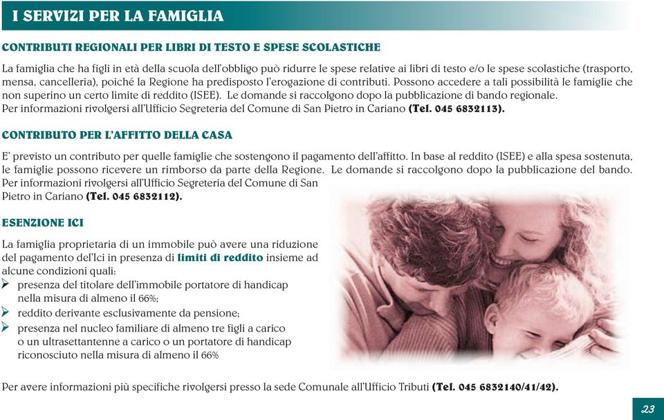 Possono accedere a tali possibilità le famiglie che non superino un certo limite di reddito (ISEE). Le domande si raccolgono dopo la pubblicazione di bando regionale.