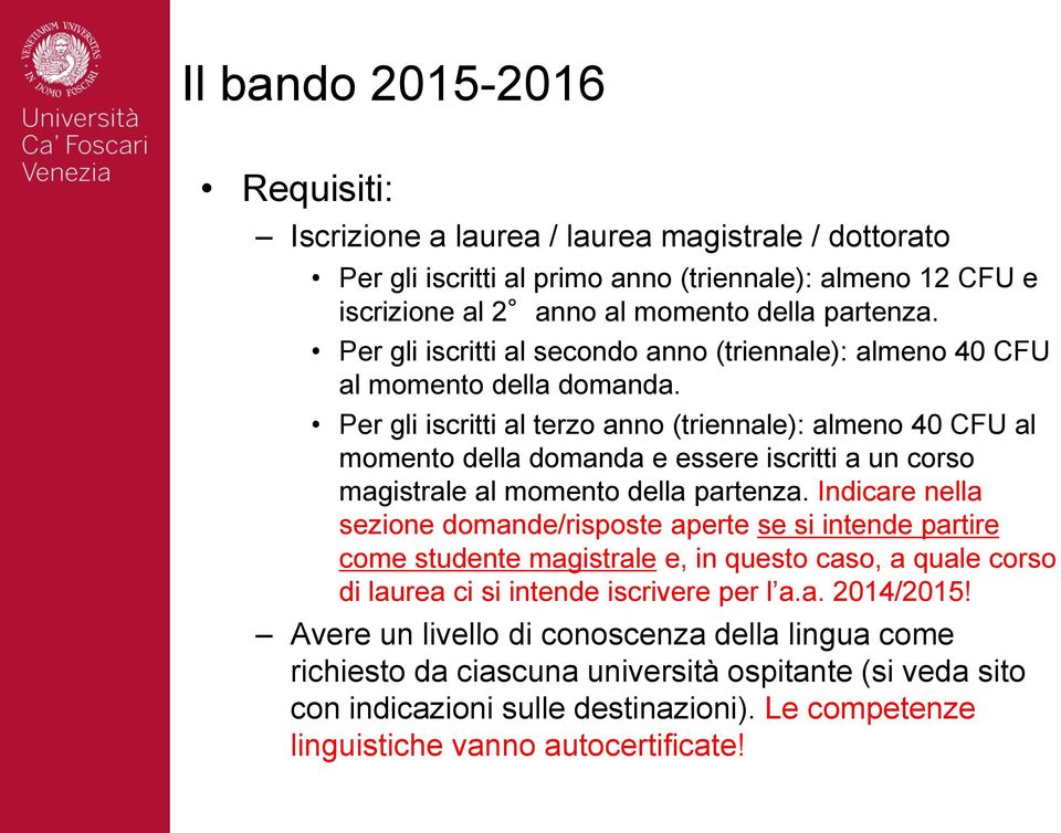 Per gli iscritti al terzo anno (triennale): almeno 40 CFU al momento della domanda e essere iscritti a un corso magistrale al momento della partenza.