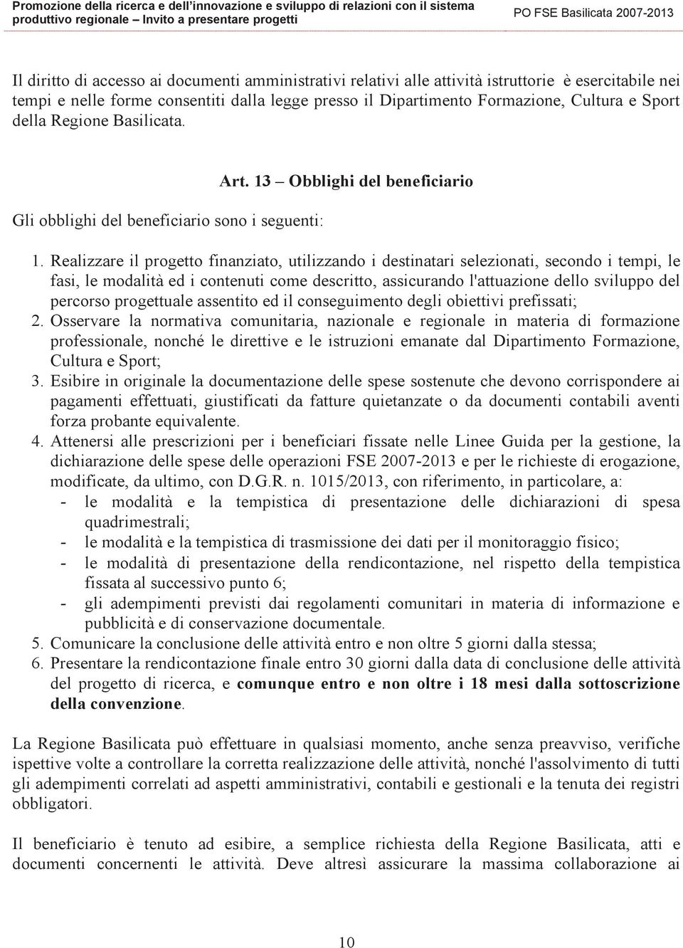 Realizzare il progetto finanziato, utilizzando i destinatari selezionati, secondo i tempi, le fasi, le modalità ed i contenuti come descritto, assicurando l'attuazione dello sviluppo del percorso