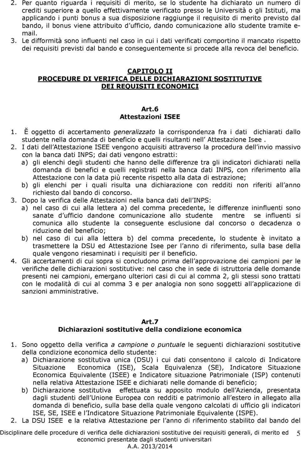 Le difformità sono influenti nel caso in cui i dati verificati comportino il mancato rispetto dei requisiti previsti dal bando e conseguentemente si procede alla revoca del beneficio.