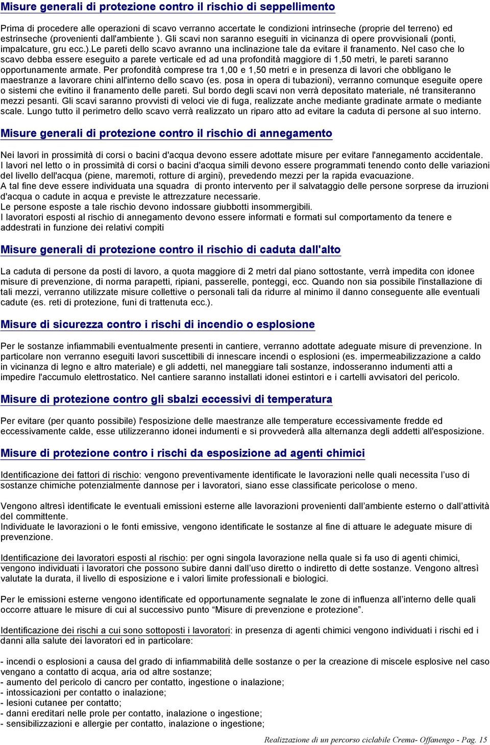 Nel caso che lo scavo debba essere eseguito a parete verticale ed ad una profondità maggiore di 1,50 metri, le pareti saranno opportunamente armate.