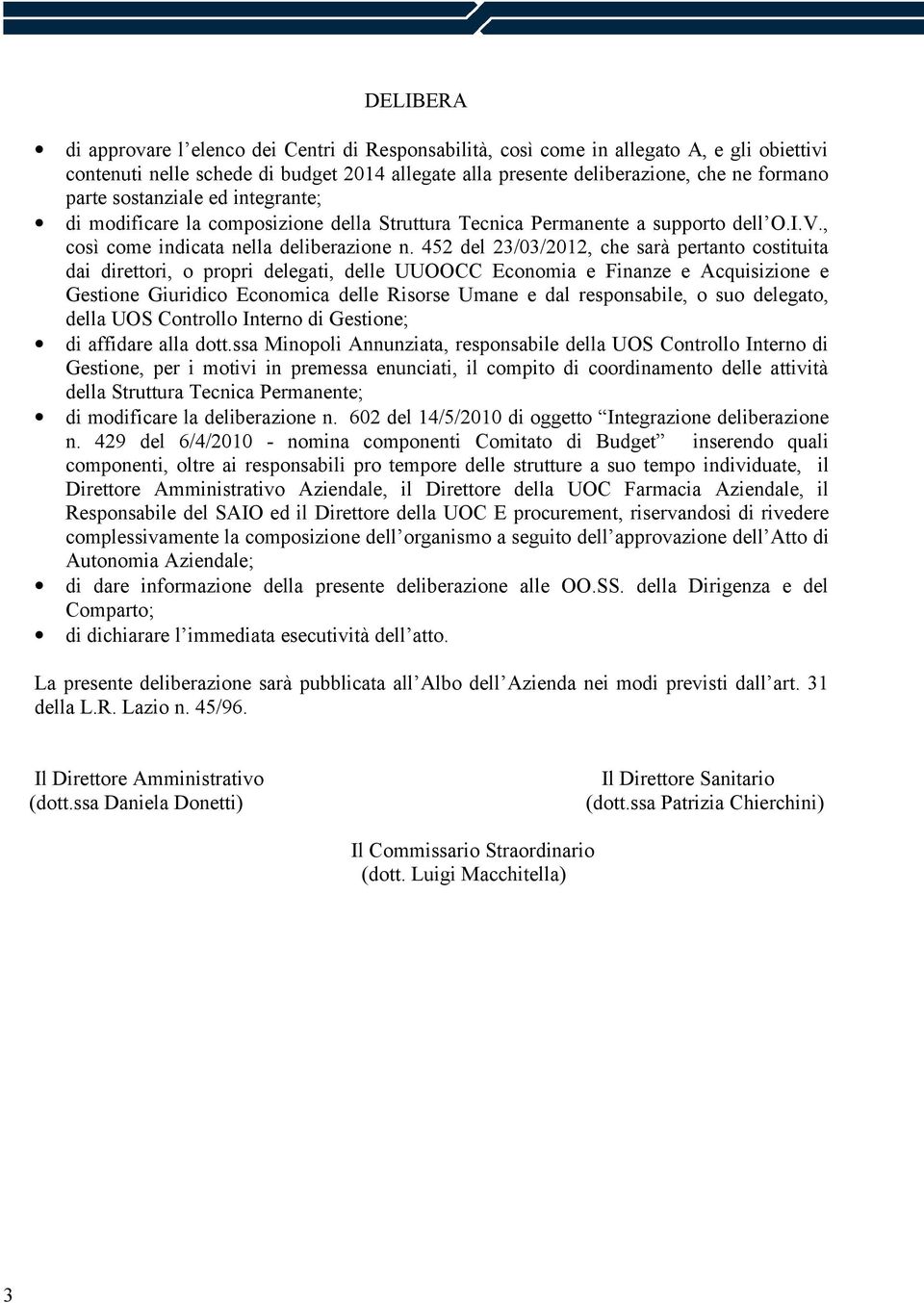 452 del 23/03/2012, che sarà pertanto costituita dai direttori, o propri delegati, delle UUOOCC Economia e Finanze e Acquisizione e Gestione Giuridico Economica delle Risorse Umane e dal