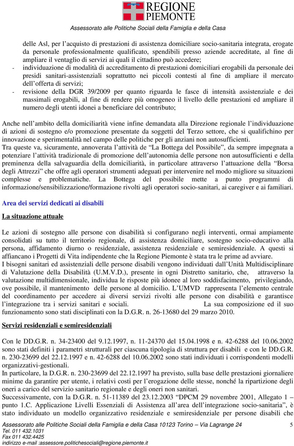 sanitari-assistenziali soprattutto nei piccoli contesti al fine di ampliare il mercato dell offerta di servizi; - revisione della DGR 39/2009 per quanto riguarda le fasce di intensità assistenziale e