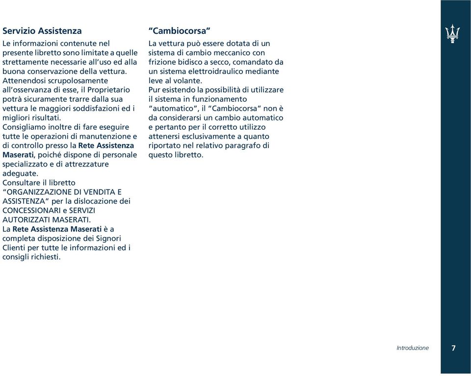 Consigliamo inoltre di fare eseguire tutte le operazioni di manutenzione e di controllo presso la Rete Assistenza Maserati, poiché dispone di personale specializzato e di attrezzature adeguate.