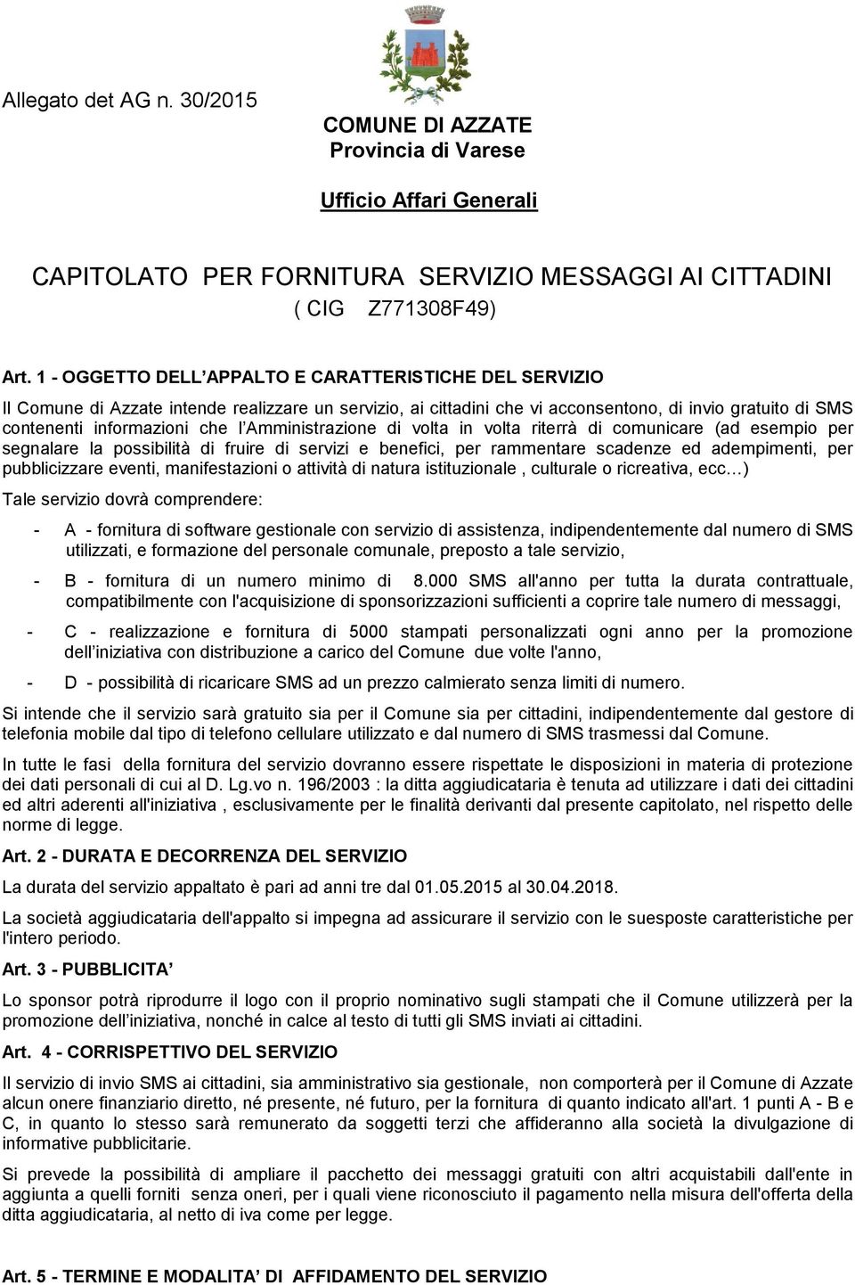 Amministrazione di volta in volta riterrà di comunicare (ad esempio per segnalare la possibilità di fruire di servizi e benefici, per rammentare scadenze ed adempimenti, per pubblicizzare eventi,