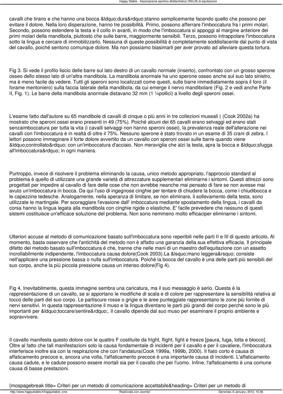 Secondo, possono estendere la testa e il collo in avanti, in modo che l'imboccatura si appoggi al margine anteriore dei primi molari della mandibola, piuttosto che sulle barre, maggiormente sensibili.