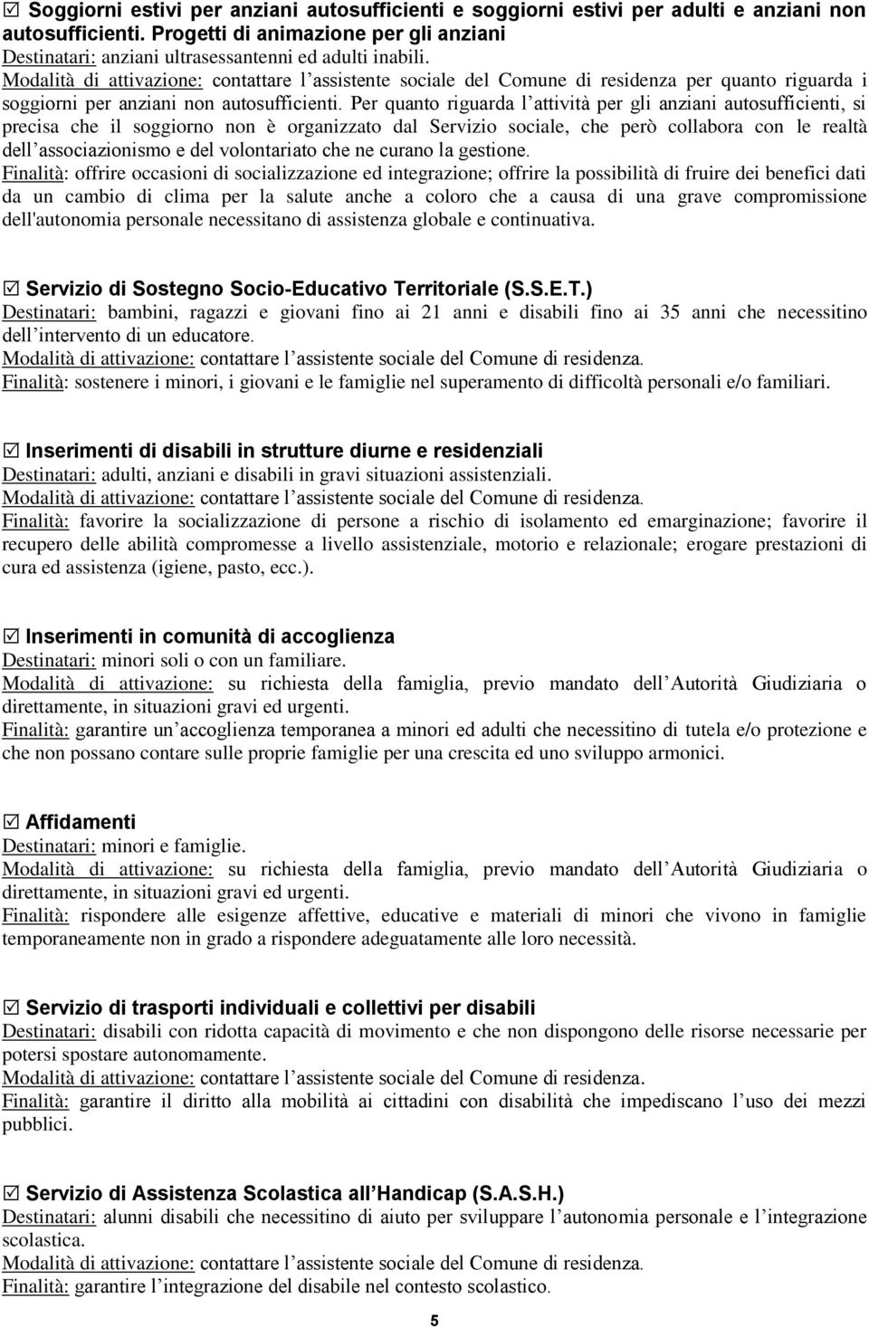 Modalità di attivazione: contattare l assistente sociale del Comune di residenza per quanto riguarda i soggiorni per anziani non autosufficienti.