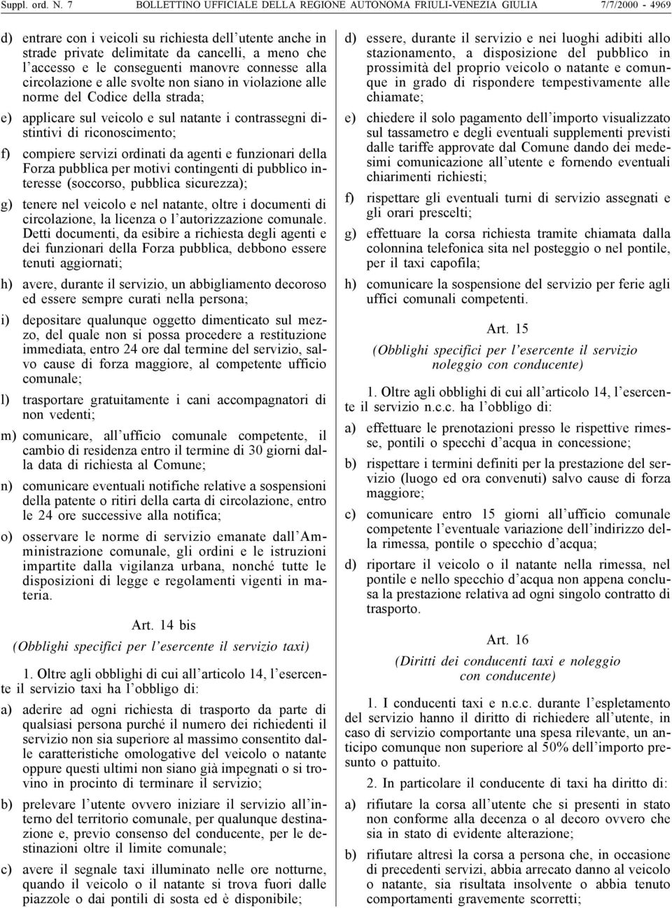 accesso e le conseguenti manovre connesse alla circolazione e alle svolte non siano in violazione alle norme del Codice della strada; e) applicare sul veicolo e sul natante i contrassegni distintivi