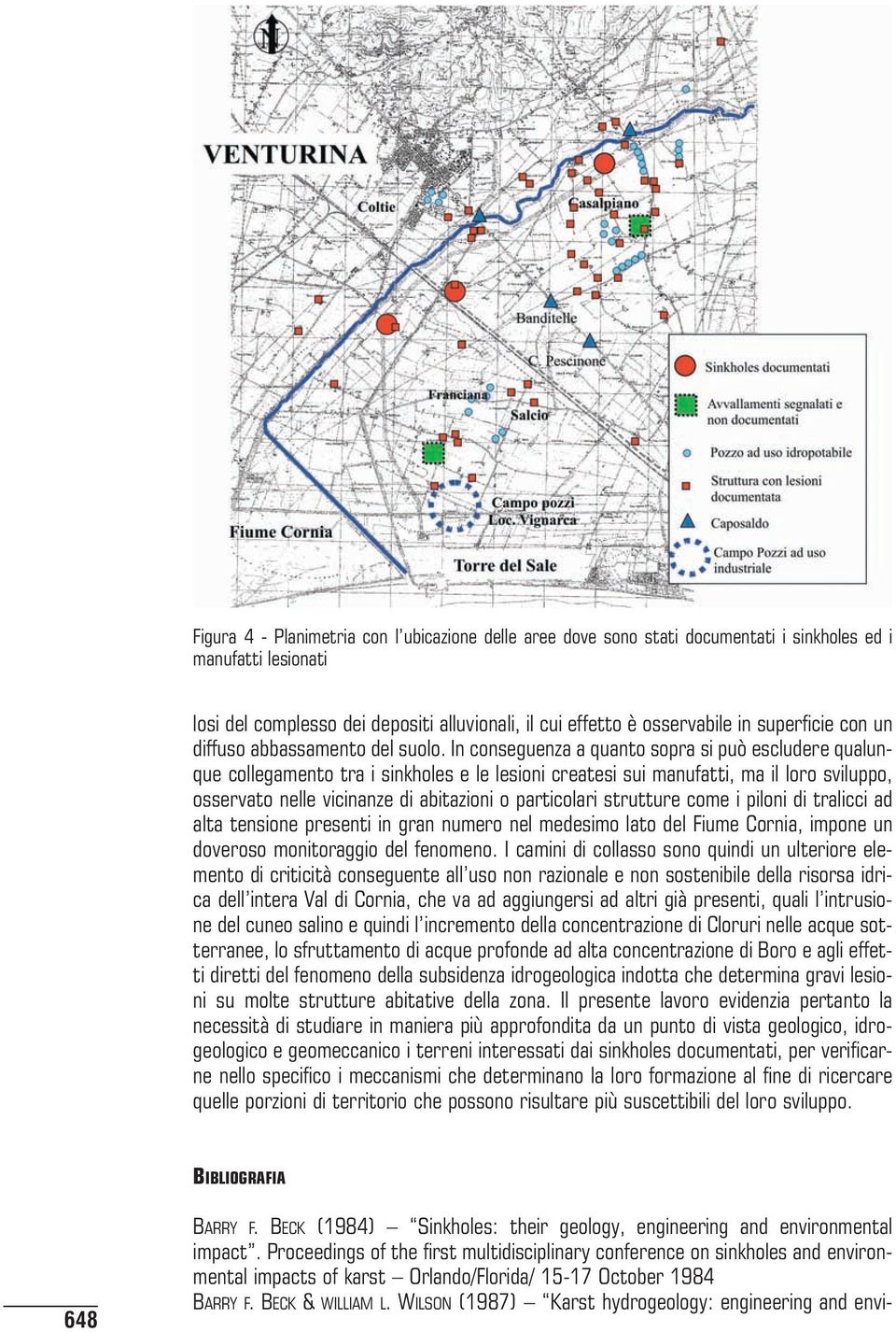 In conseguenza a quanto sopra si può escludere qualunque collegamento tra i sinkholes e le lesioni createsi sui manufatti, ma il loro sviluppo, osservato nelle vicinanze di abitazioni o particolari