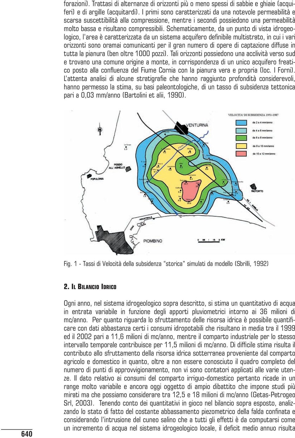 Schematicamente, da un punto di vista idrogeologico, l area è caratterizzata da un sistema acquifero definibile multistrato, in cui i vari orizzonti sono oramai comunicanti per il gran numero di