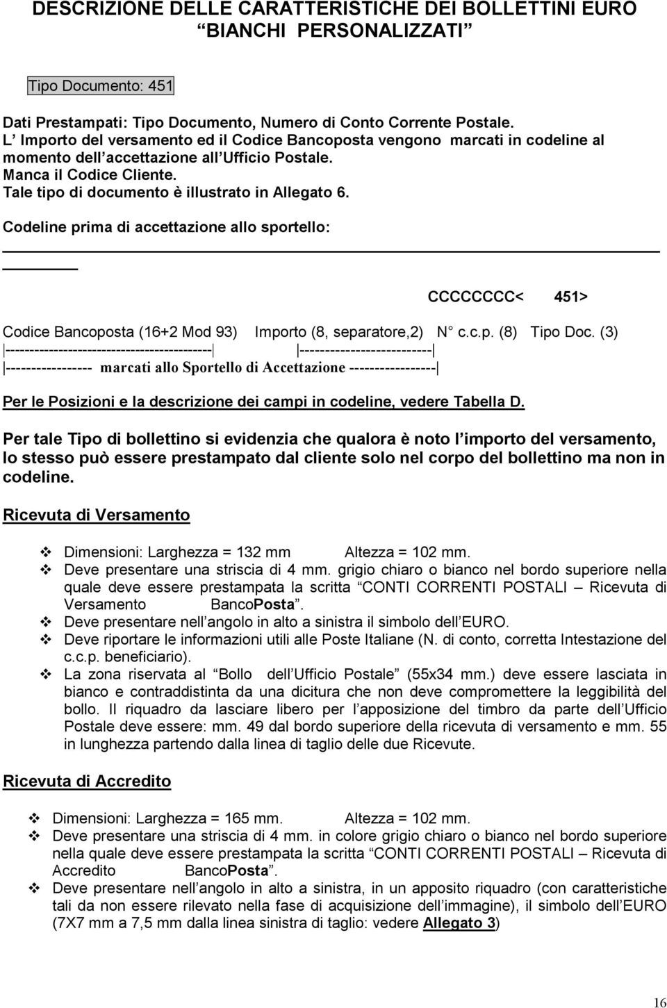 Tale tipo di documento è illustrato in Allegato 6. Codeline prima di accettazione allo sportello: CCCCCCCC< 451> Codice Bancoposta (16+2 Mod 93) Importo (8, separatore,2) N c.c.p. (8) Tipo Doc.