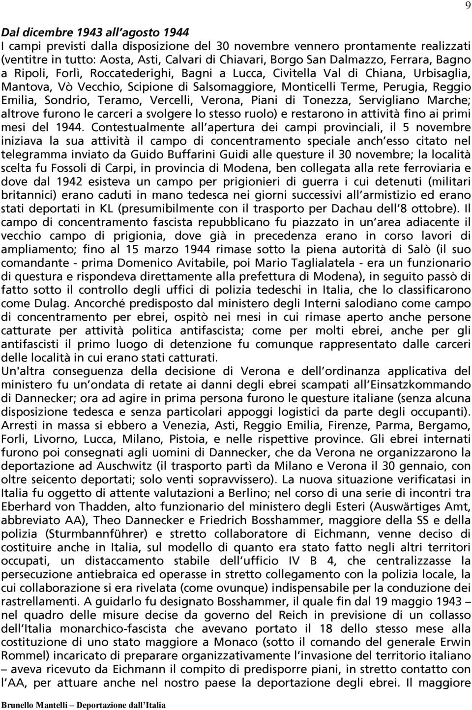 Vercelli, Verona, Piani di Tonezza, Servigliano Marche; altrove furono le carceri a svolgere lo stesso ruolo) e restarono in attività fino ai primi mesi del 1944.