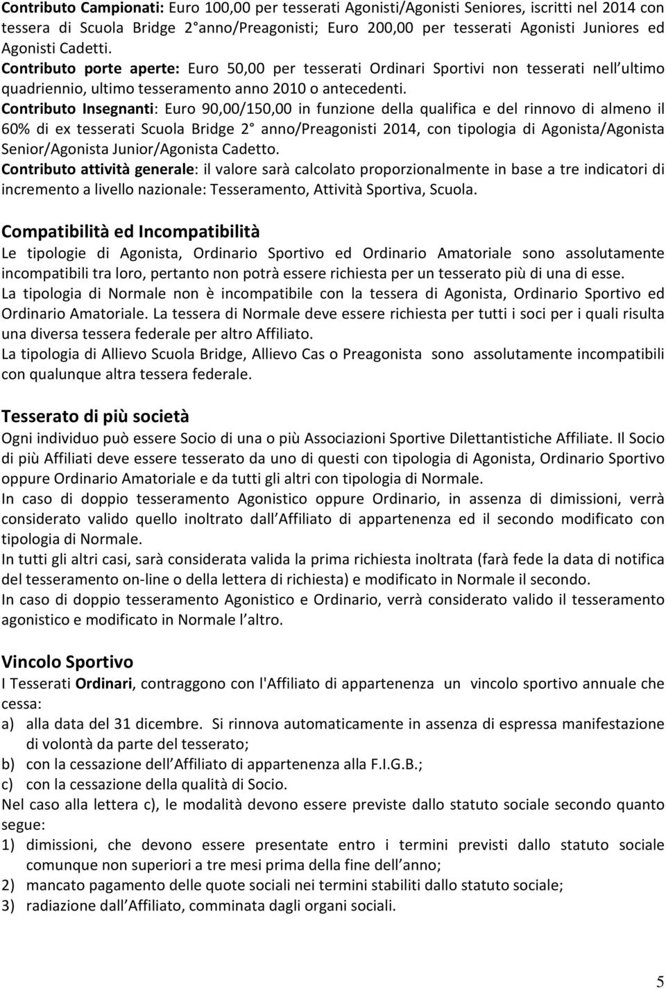 Contributo Insegnanti: Euro 90,00/150,00 in funzione della qualifica e del rinnovo di almeno il 60% di ex tesserati Scuola Bridge 2 anno/preagonisti 2014, con tipologia di Agonista/Agonista