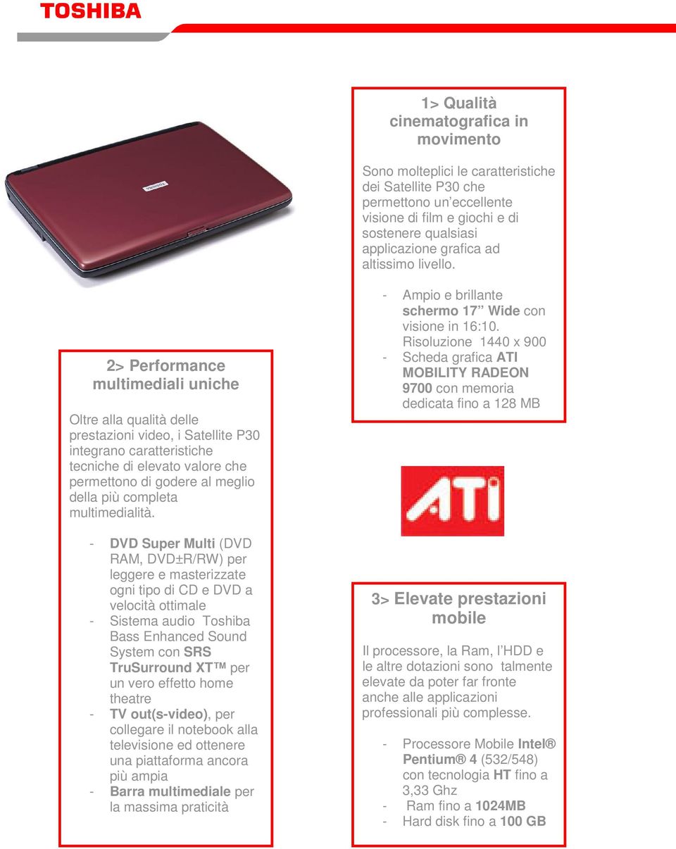 2> Performance multimediali uniche Oltre alla qualità delle prestazioni video, i Satellite P30 integrano caratteristiche tecniche di elevato valore che permettono di godere al meglio della più