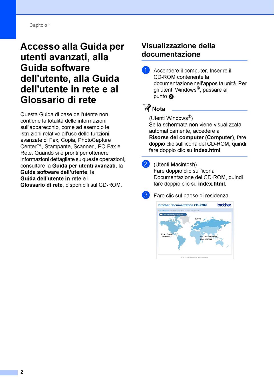 Quando si è pronti per ottenere informazioni dettagliate su queste operazioni, consultare la Guida per utenti avanzati, la Guida software dell utente, la Guida dell utente in rete e il Glossario di