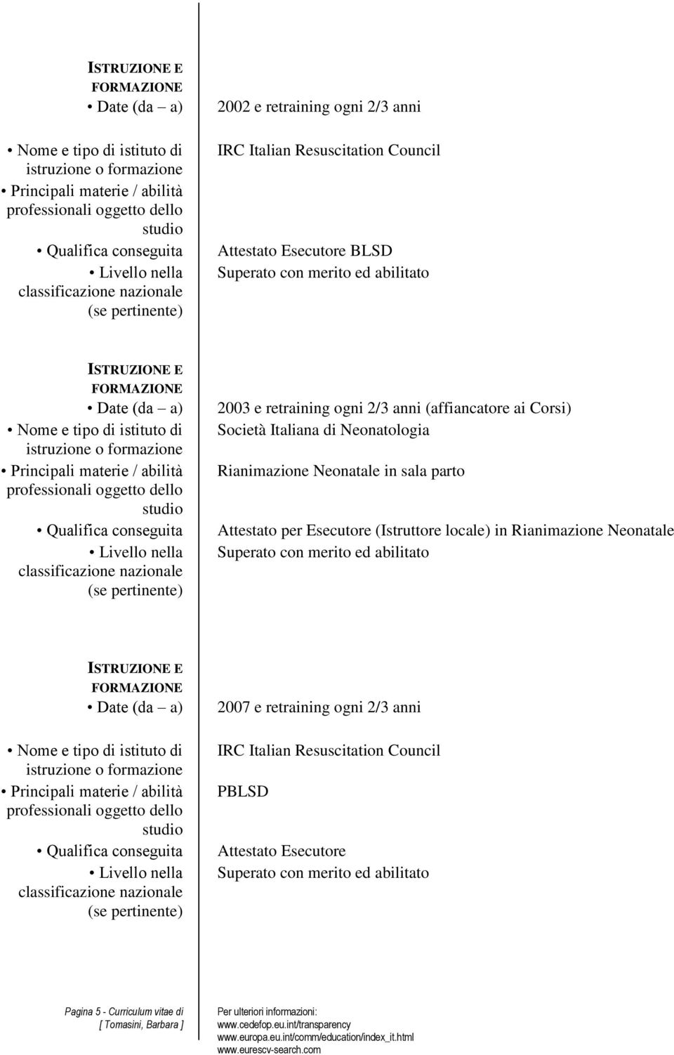 parto Attestato per Esecutore (Istruttore locale) in Rianimazione Neonatale Superato con merito ed abilitato Date (da a) 2007 e