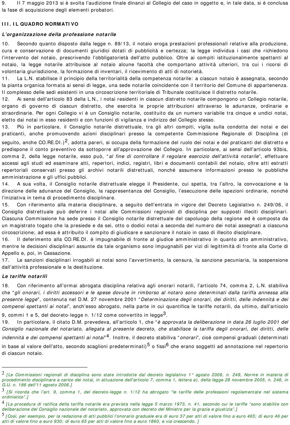 89/13, il notaio eroga prestazioni professionali relative alla produzione, cura e conservazione di documenti giuridici dotati di pubblicità e certezza; la legge individua i casi che richiedono l