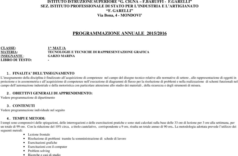 FINALITA DELL INSEGNAMENTO L insegnamento della disciplina è finalizzato all acquisizione di competenze nel campo del disegno tecnico relative alle normative di settore, alle rappresentazione di